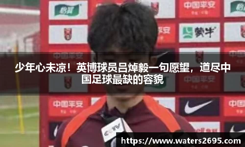 少年心未凉！英博球员吕焯毅一句愿望，道尽中国足球最缺的容貌