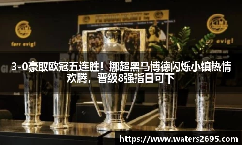 3-0豪取欧冠五连胜！挪超黑马博德闪烁小镇热情欢腾，晋级8强指日可下