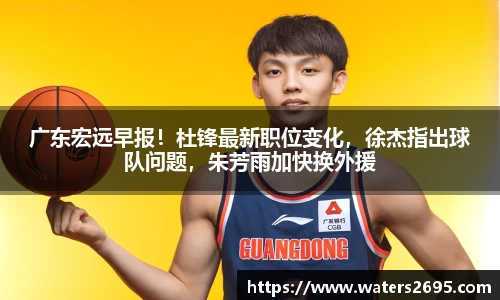 广东宏远早报！杜锋最新职位变化，徐杰指出球队问题，朱芳雨加快换外援