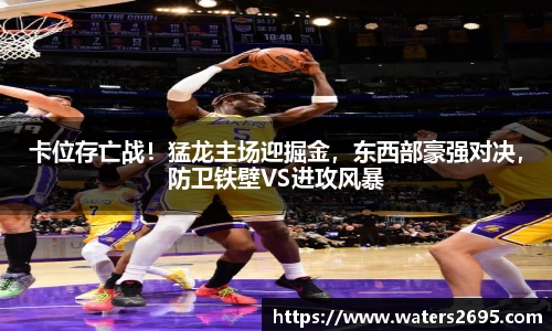 卡位存亡战！猛龙主场迎掘金，东西部豪强对决，防卫铁壁VS进攻风暴