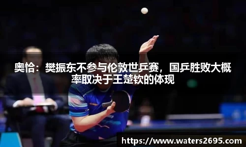 奥恰：樊振东不参与伦敦世乒赛，国乒胜败大概率取决于王楚钦的体现